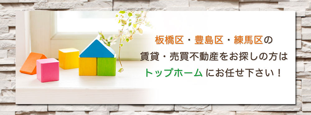 板橋区・豊島区・練馬区の賃貸、売買不動産をお探しの方はトップホームにお任せください。